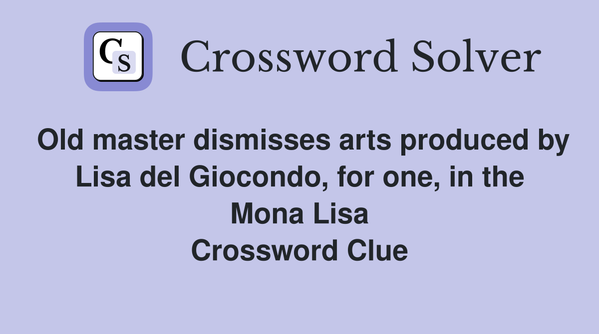 Old master dismisses arts produced by Lisa del Giocondo, for one, in the Mona Lisa Crossword Clue