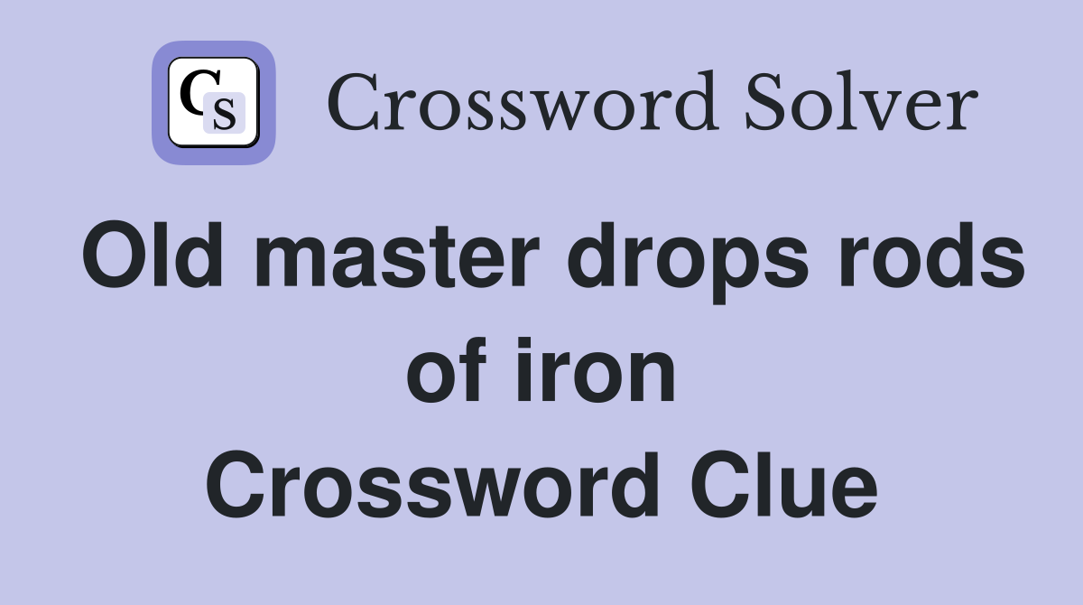 Old master drops rods of iron Crossword Clue
