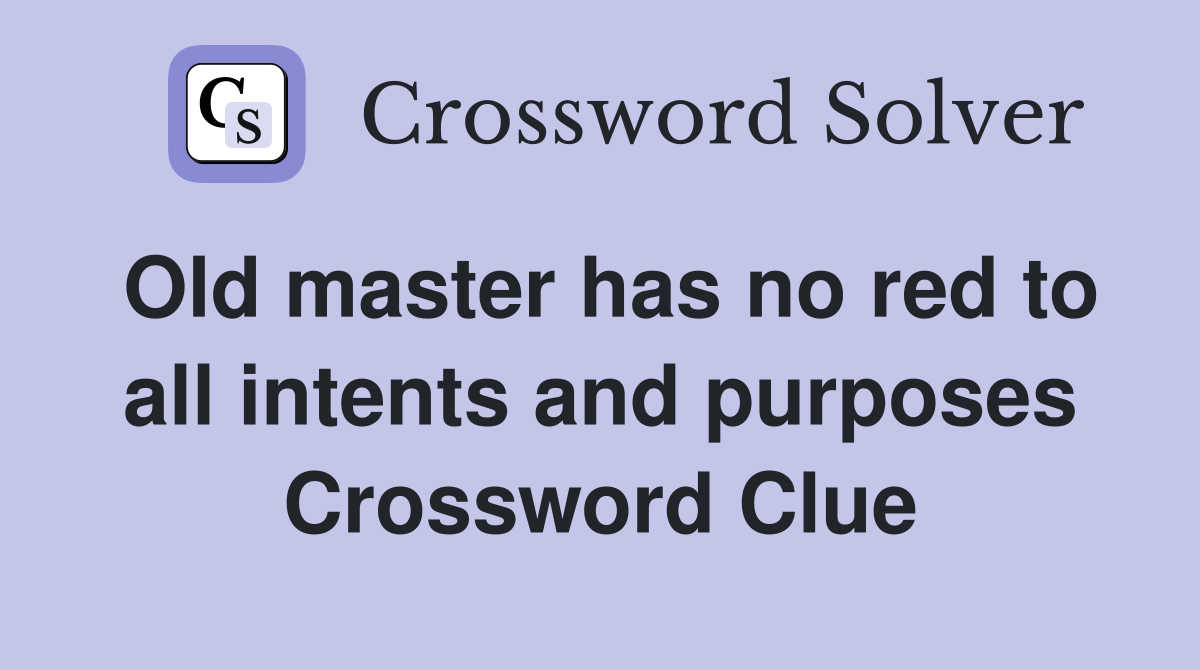 Old master has no red to all intents and purposes Crossword Clue