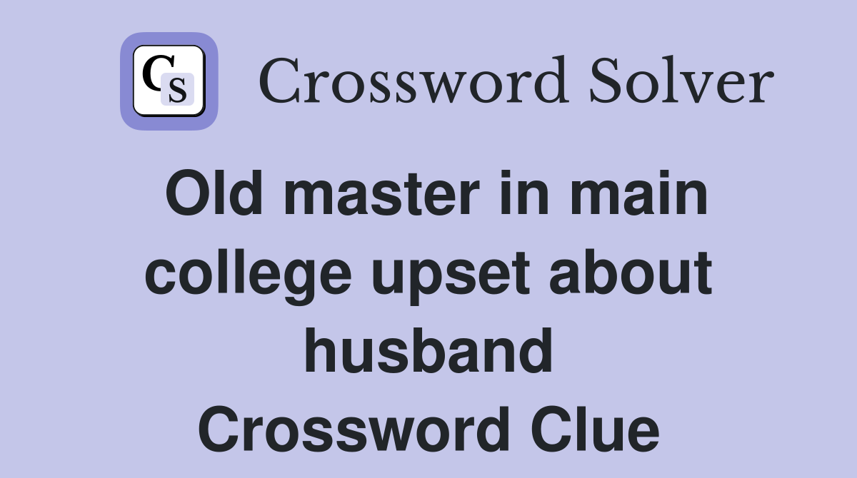 Old master in main college upset about husband Crossword Clue