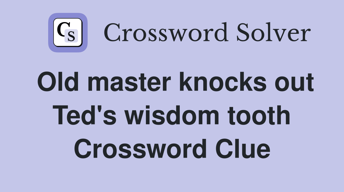 Old master knocks out Ted's wisdom tooth Crossword Clue