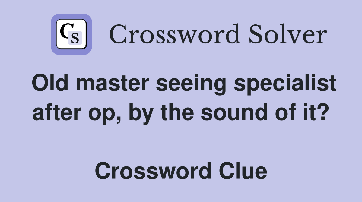 Old master seeing specialist after op, by the sound of it?  Crossword Clue