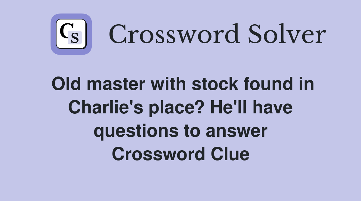 Old master with stock found in Charlie's place? He'll have questions to answer Crossword Clue