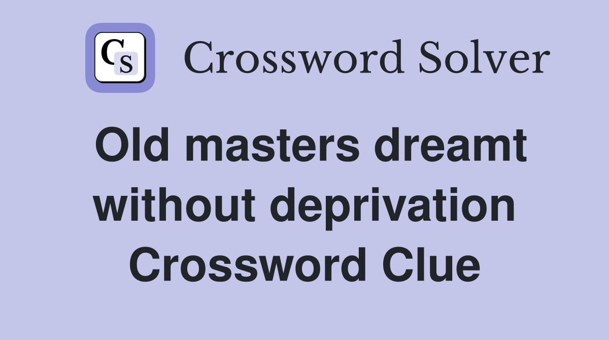 Old masters dreamt without deprivation Crossword Clue