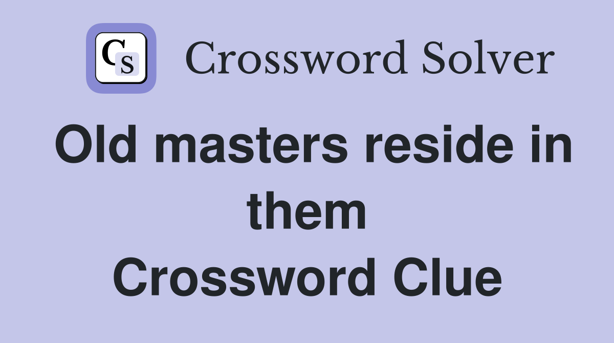 Old masters reside in them Crossword Clue