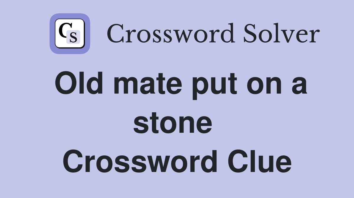 Old mate put on a stone  Crossword Clue