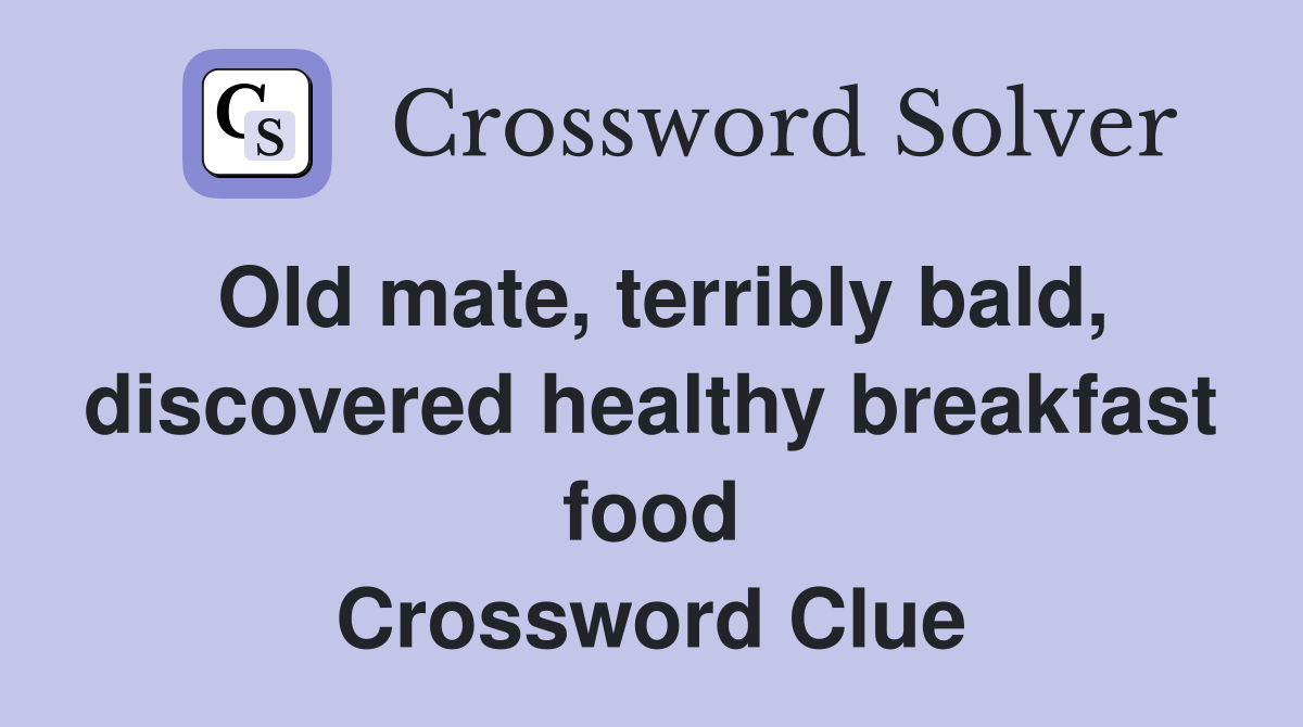 Old mate, terribly bald, discovered healthy breakfast food Crossword Clue