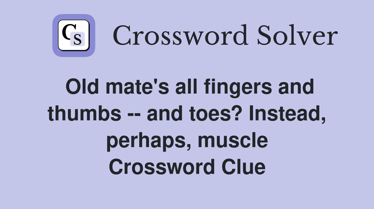 Old mate's all fingers and thumbs -- and toes? Instead, perhaps, muscle Crossword Clue