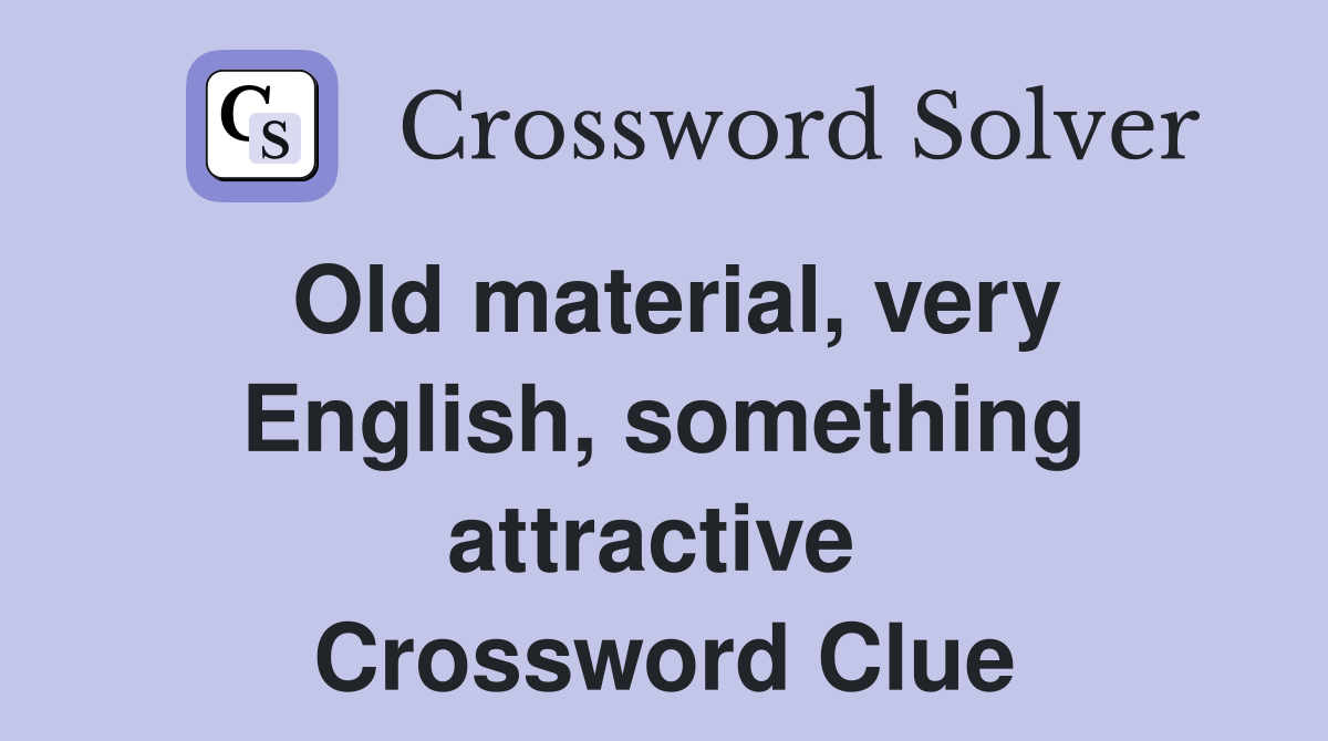Old material, very English, something attractive  Crossword Clue