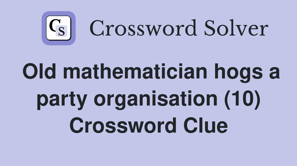 Old mathematician hogs a party organisation (10) Crossword Clue