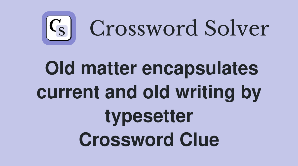 Old matter encapsulates current and old writing by typesetter Crossword Clue