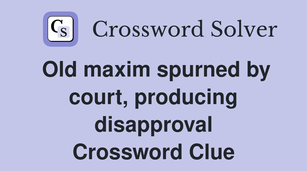Old maxim spurned by court, producing disapproval Crossword Clue