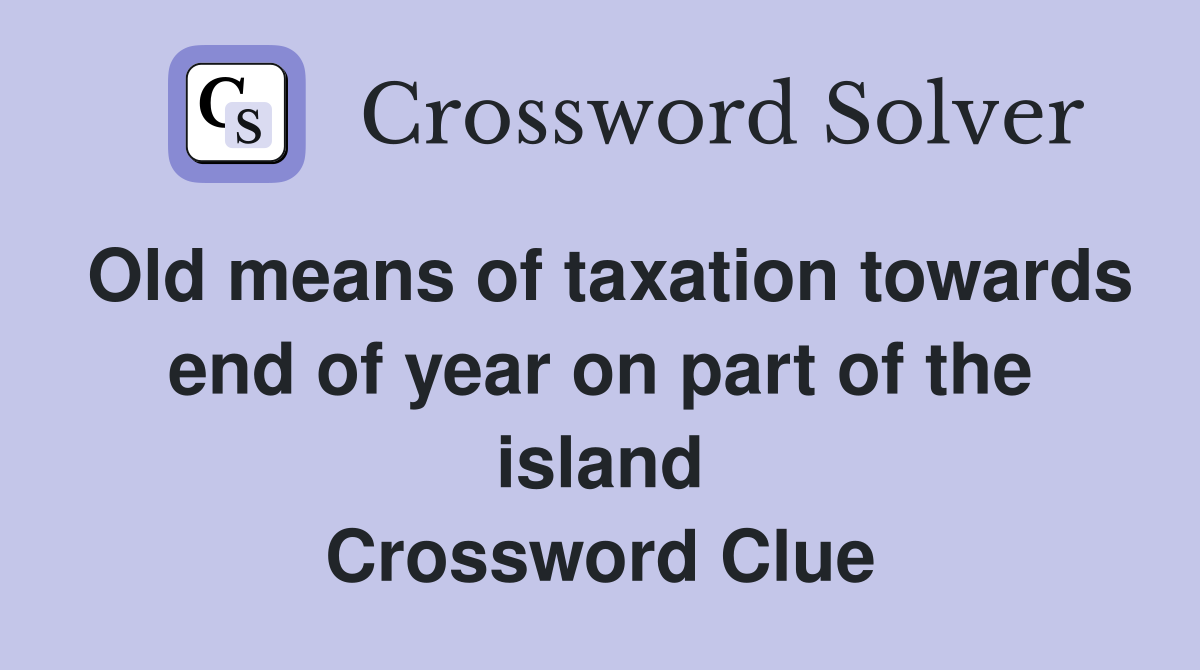 Old means of taxation towards end of year on part of the island Crossword Clue