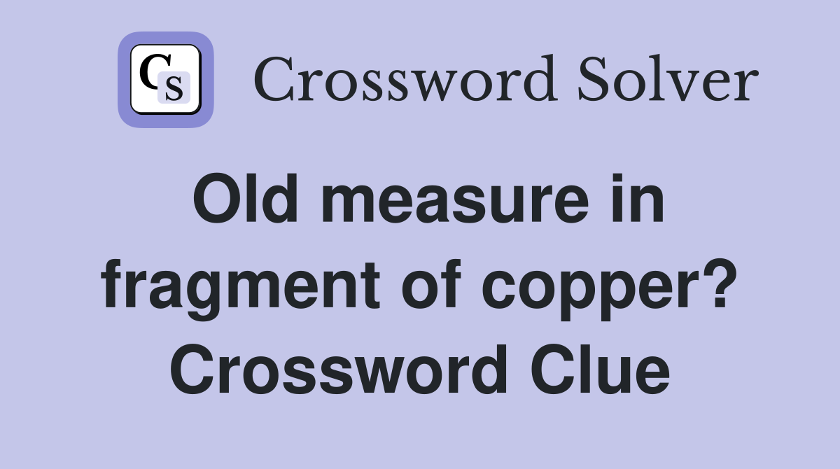 Old measure in fragment of copper? Crossword Clue