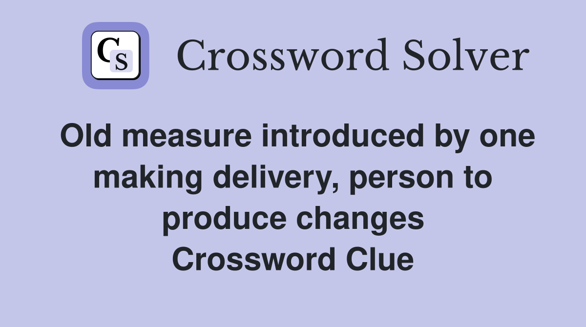 Old measure introduced by one making delivery, person to produce changes Crossword Clue