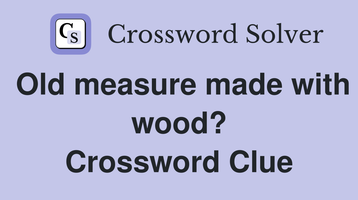 Old measure made with wood? Crossword Clue