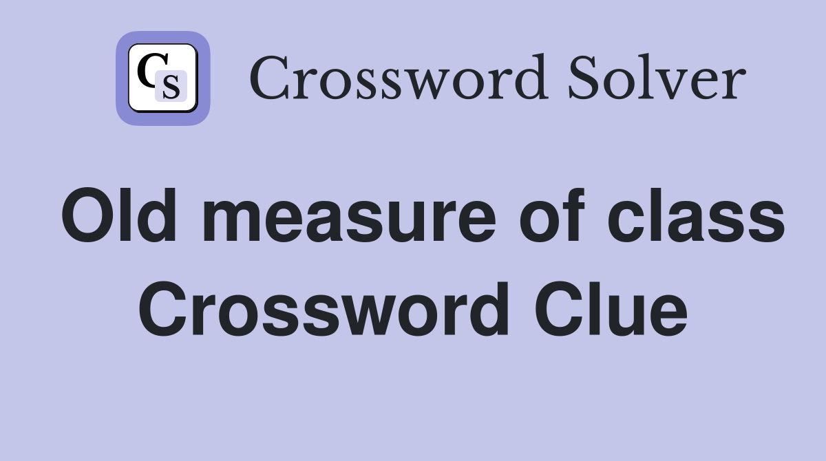 Old measure of class Crossword Clue