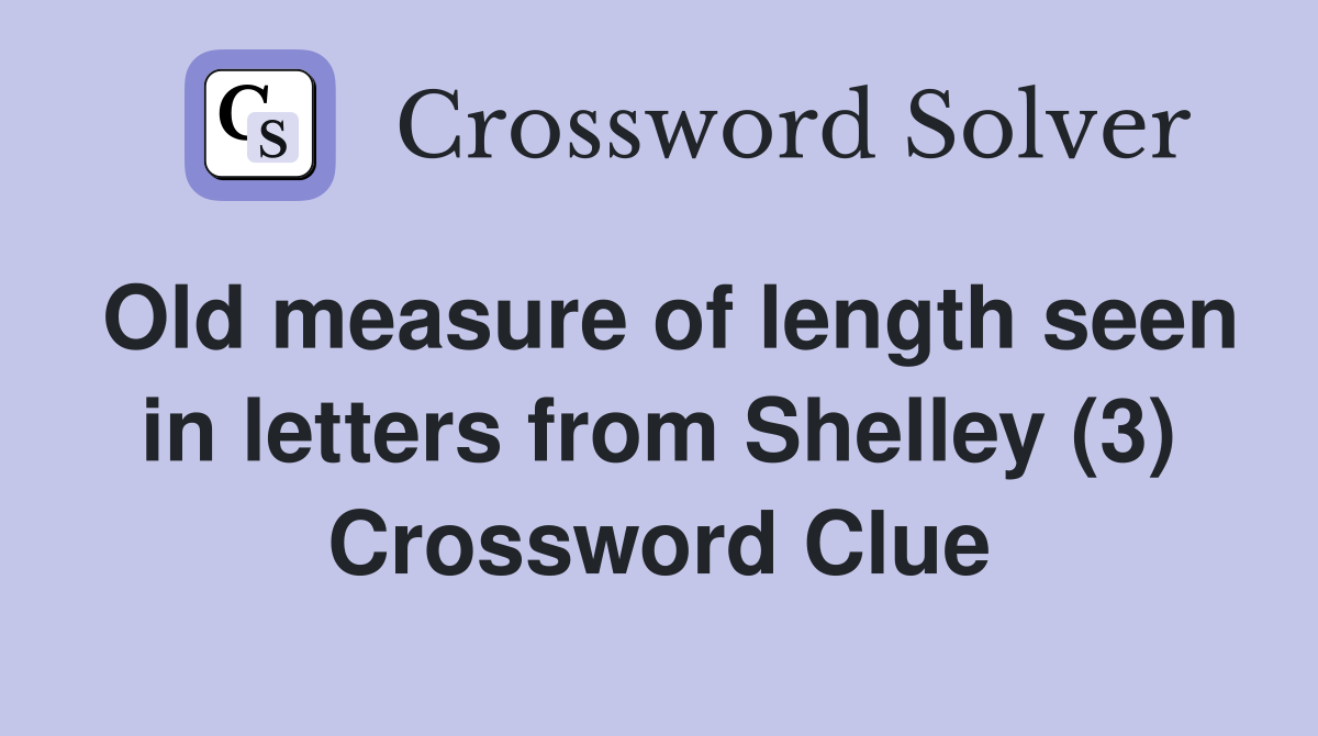 Old measure of length seen in letters from Shelley (3) Crossword Clue