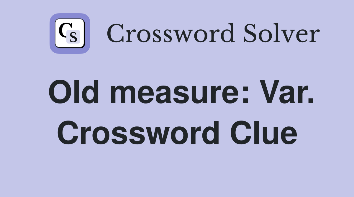 Old measure: Var. Crossword Clue