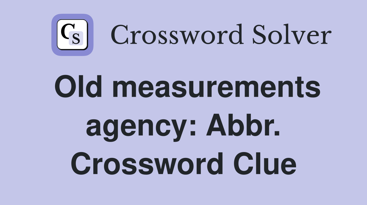 Old measurements agency: Abbr. Crossword Clue