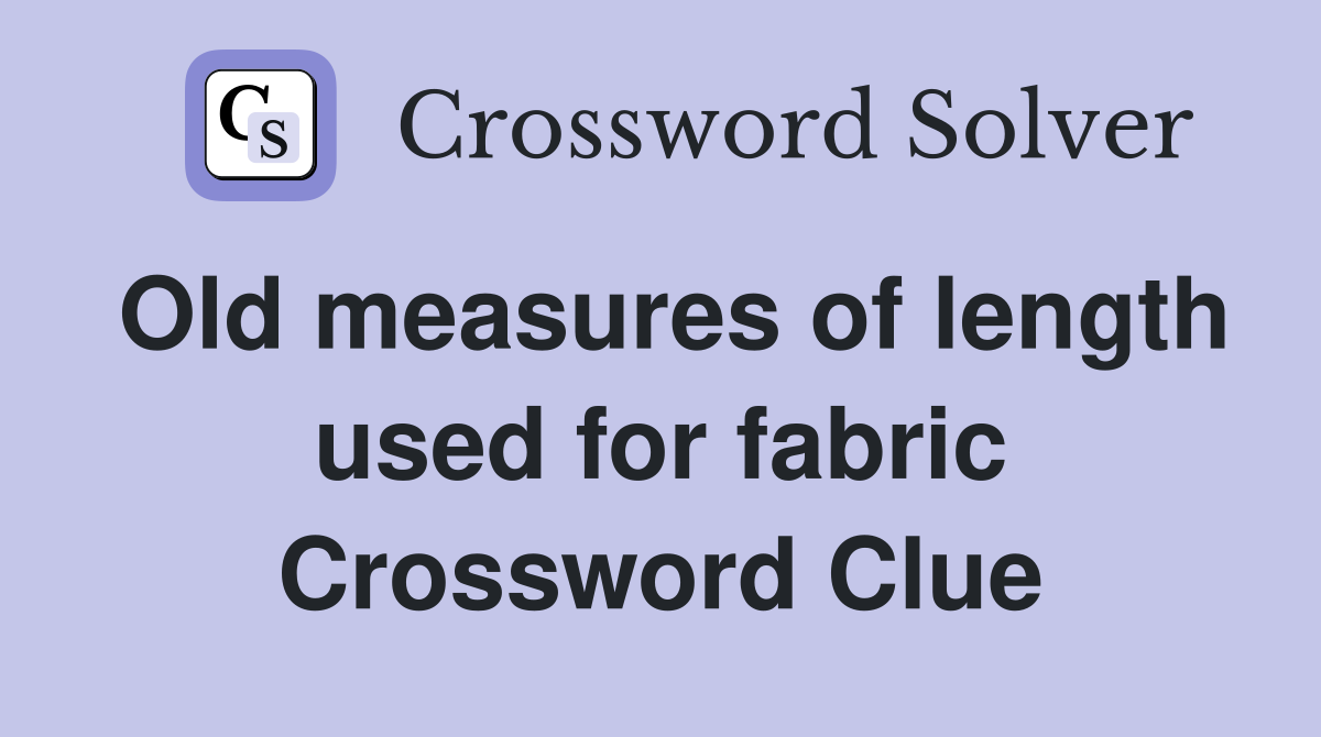 Old measures of length used for fabric Crossword Clue