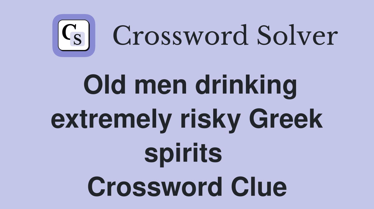 Old men drinking extremely risky Greek spirits  Crossword Clue