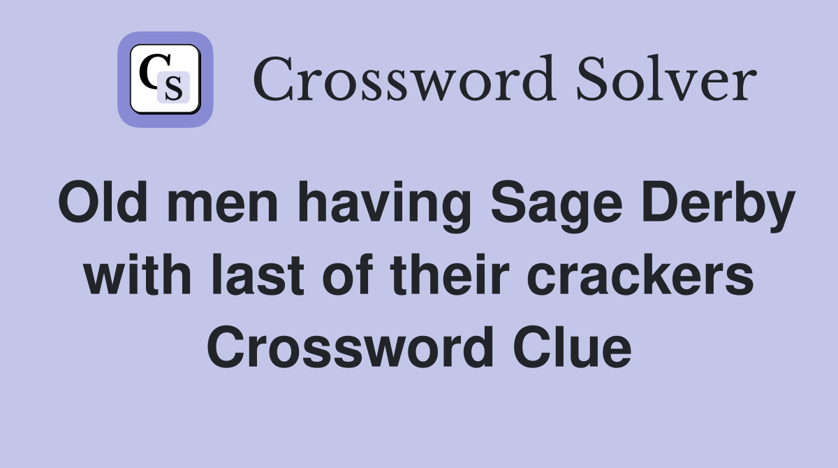 Old men having Sage Derby with last of their crackers Crossword Clue