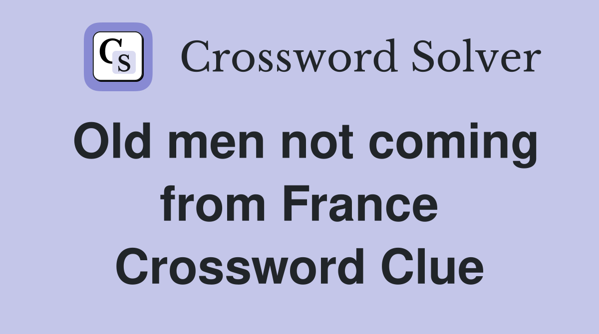 Old men not coming from France Crossword Clue