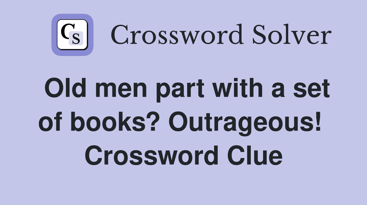 Old men part with a set of books? Outrageous!  Crossword Clue