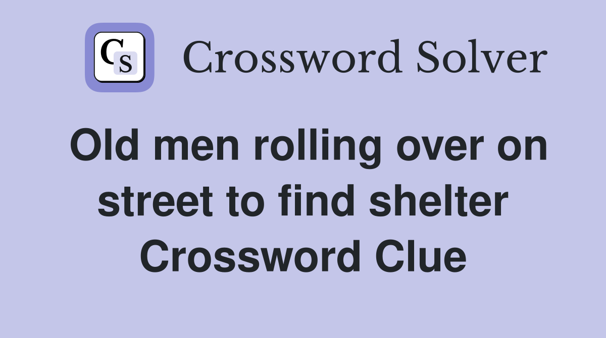 Old men rolling over on street to find shelter Crossword Clue