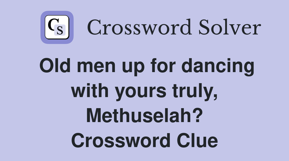 Old men up for dancing with yours truly, Methuselah? Crossword Clue