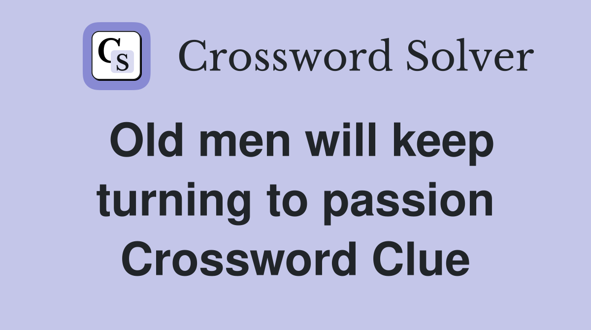 Old men will keep turning to passion Crossword Clue