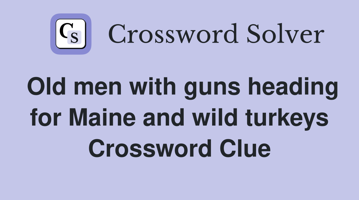 Old men with guns heading for Maine and wild turkeys Crossword Clue