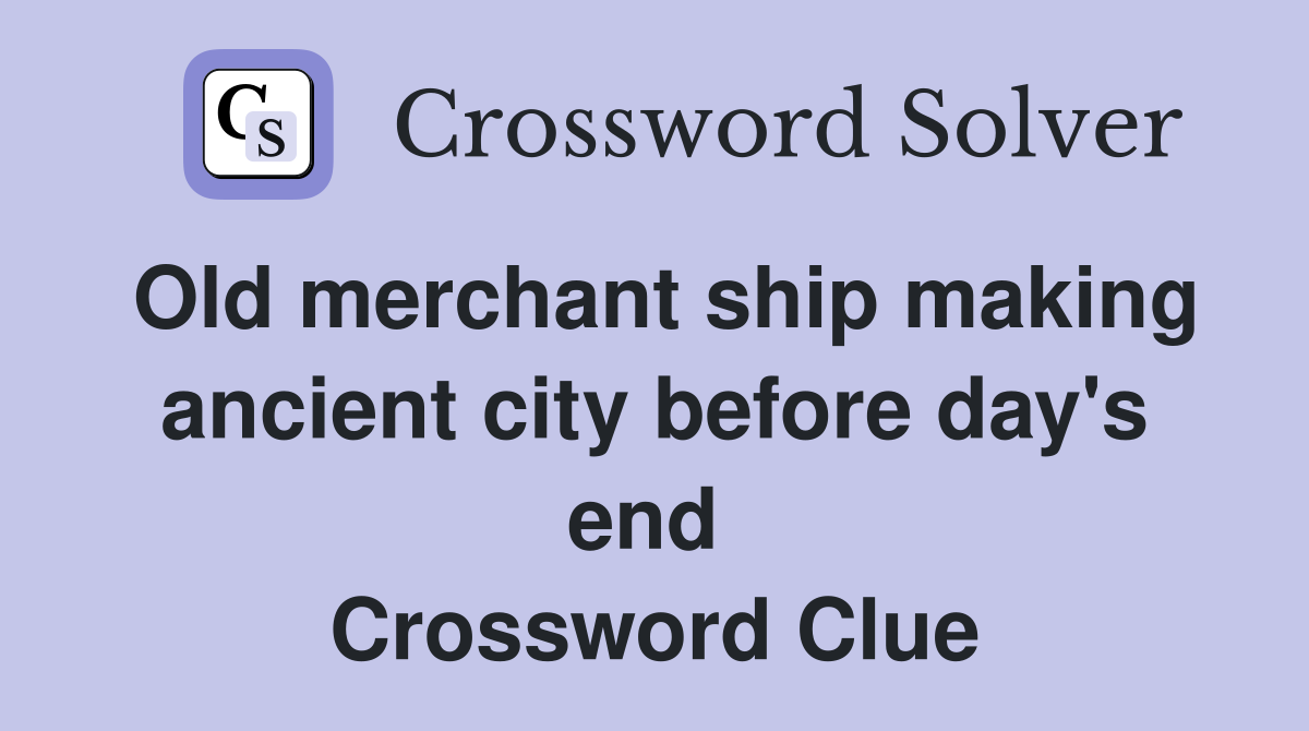 Old merchant ship making ancient city before day's end  Crossword Clue