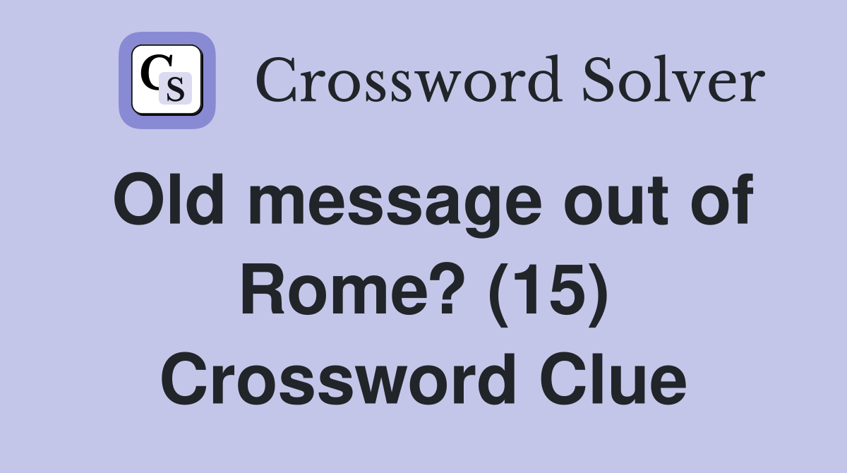 Old message out of Rome? (15) Crossword Clue