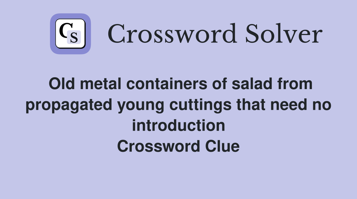 Old metal containers of salad from propagated young cuttings that need no introduction Crossword Clue