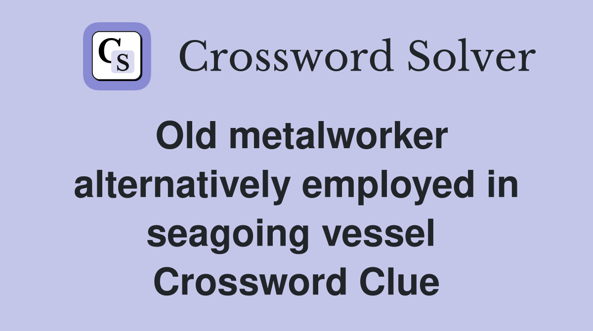 Old metalworker alternatively employed in seagoing vessel  Crossword Clue