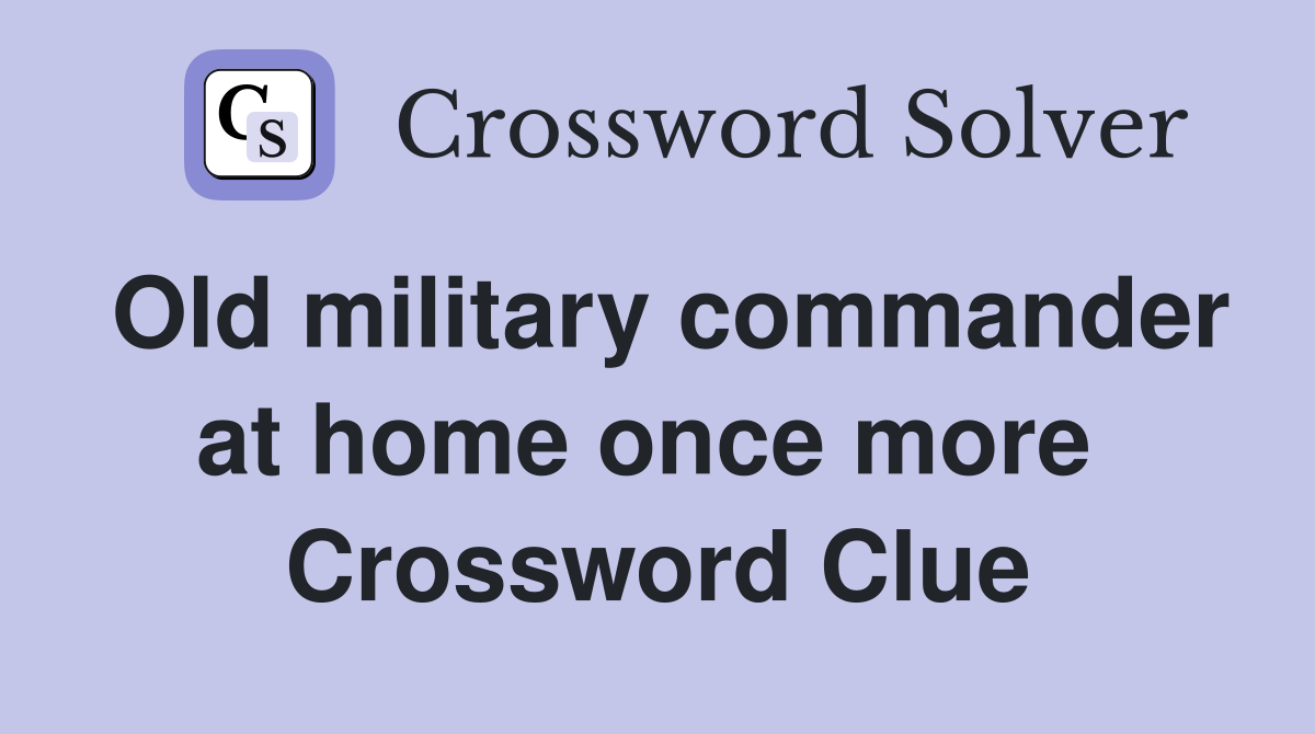 Old military commander at home once more  Crossword Clue