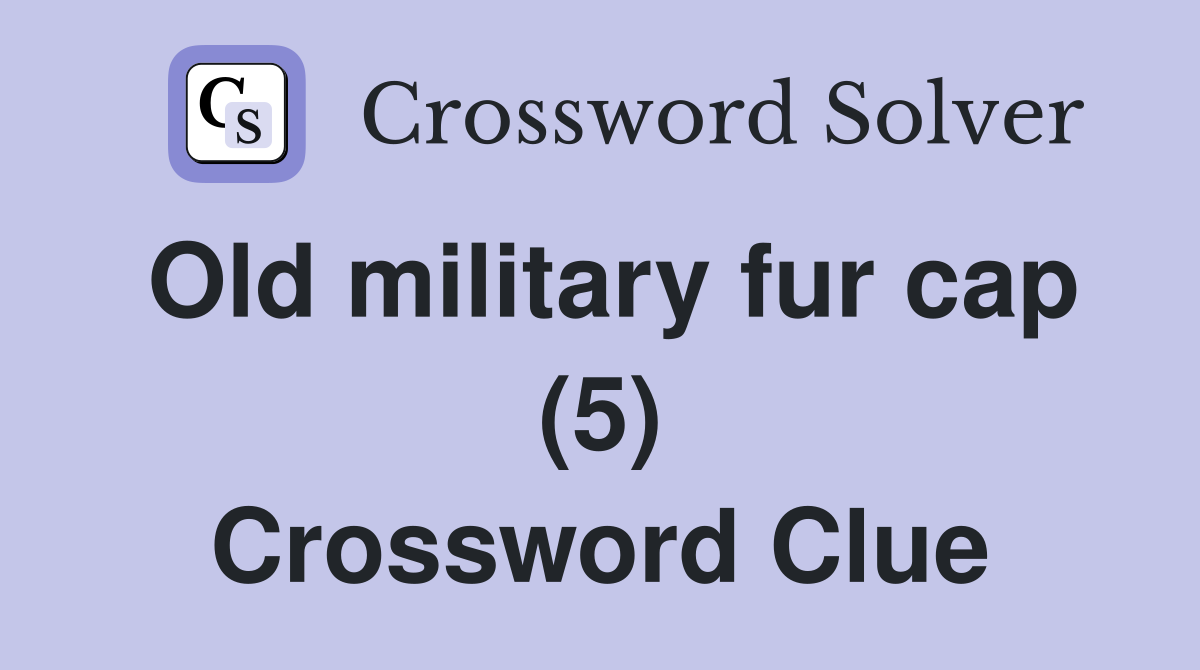 Old military fur cap (5) Crossword Clue