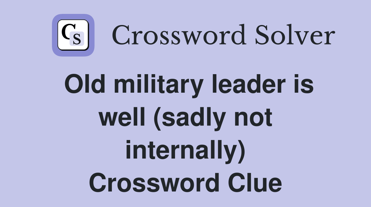 Old military leader is well (sadly not internally) Crossword Clue