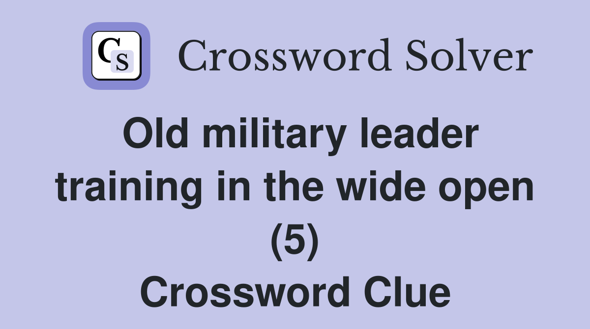 Old military leader training in the wide open (5) Crossword Clue
