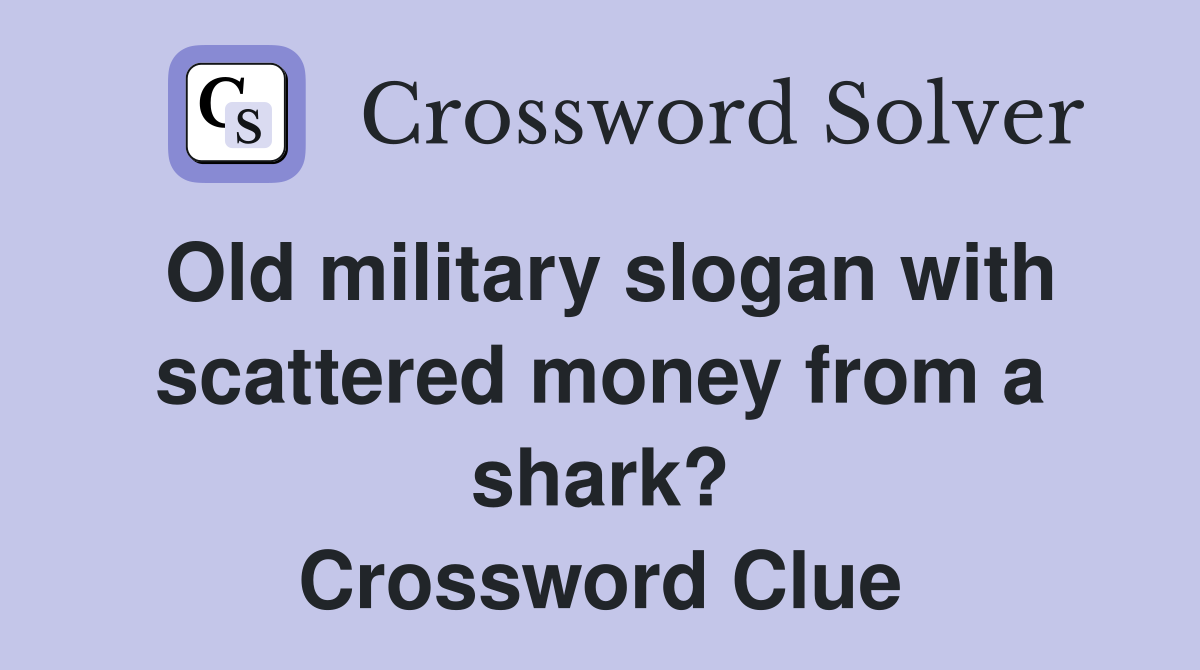 Old military slogan with scattered money from a shark? Crossword Clue
