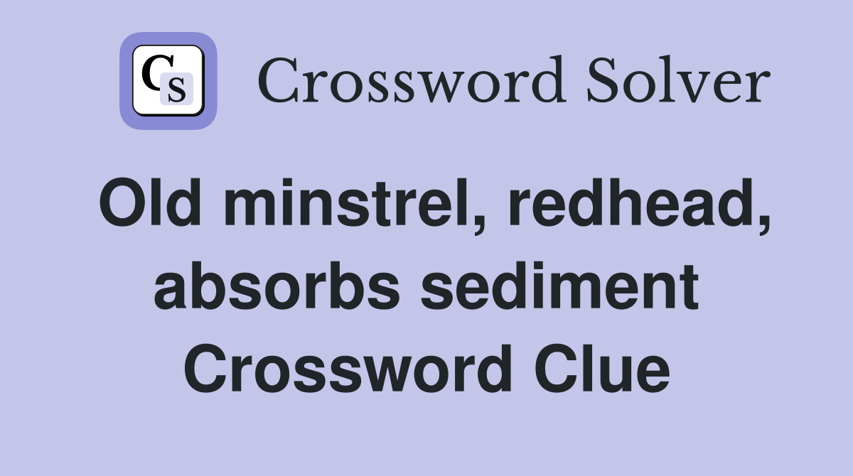 Old minstrel, redhead, absorbs sediment Crossword Clue