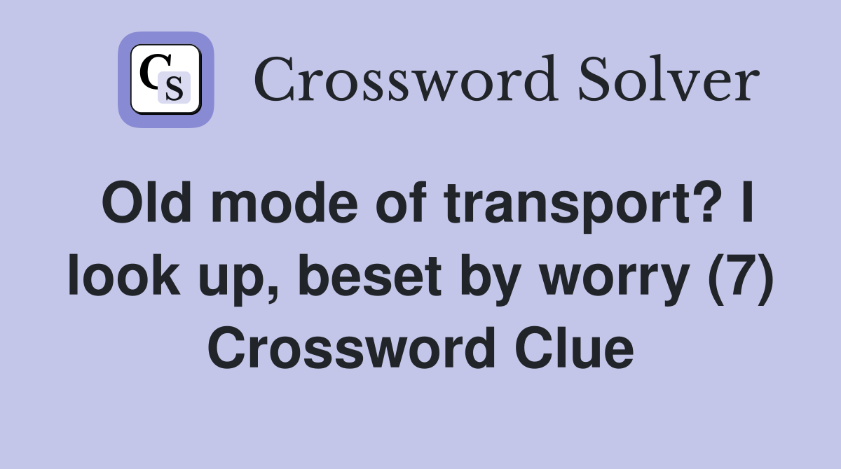 Old mode of transport? I look up, beset by worry (7) Crossword Clue