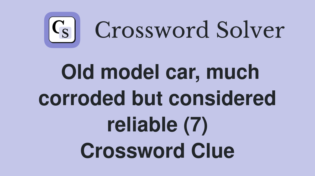 Old model car, much corroded but considered reliable (7) Crossword Clue