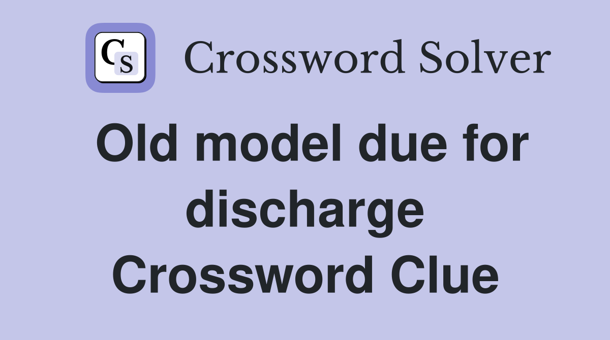 Old model due for discharge Crossword Clue