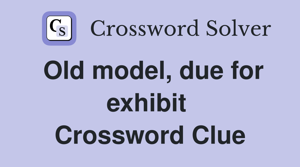 Old model, due for exhibit  Crossword Clue