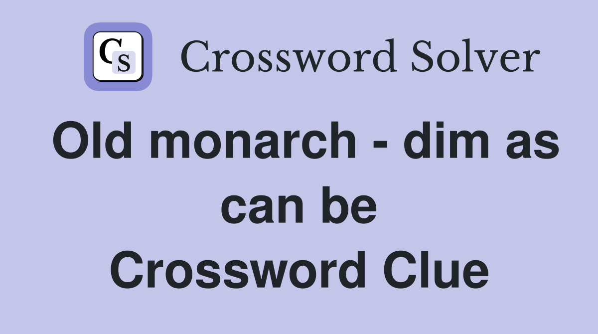 Old monarch - dim as can be Crossword Clue