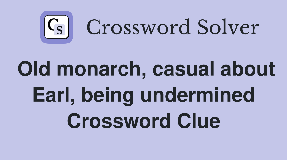 Old monarch, casual about Earl, being undermined Crossword Clue
