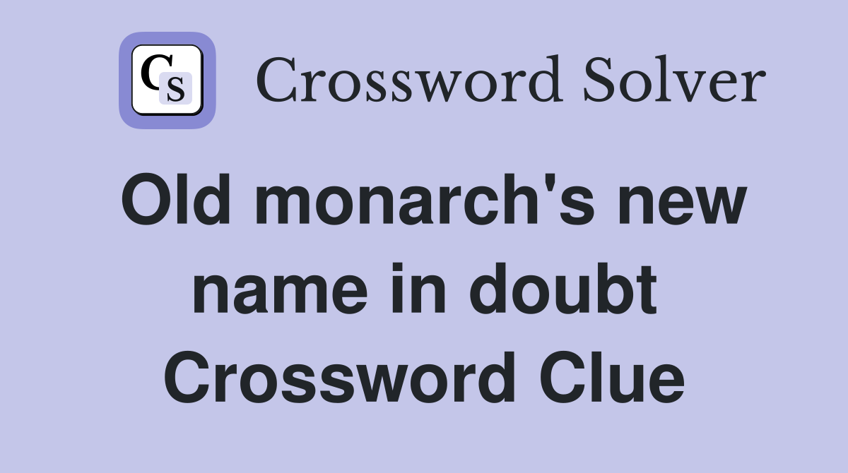 Old monarch's new name in doubt Crossword Clue